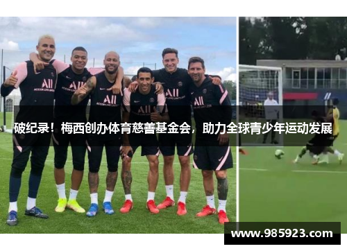 破纪录！梅西创办体育慈善基金会，助力全球青少年运动发展